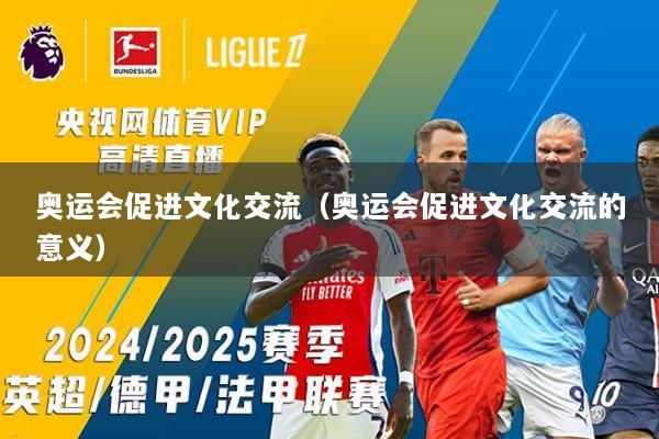 奥运会促进文化交流（奥运会促进文化交流的意义）