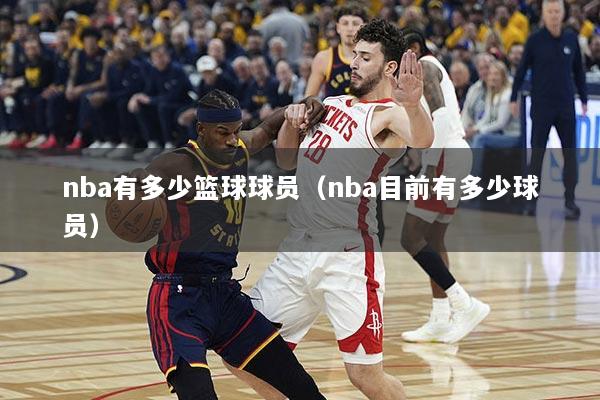nba有多少篮球球员（nba目前有多少球员）