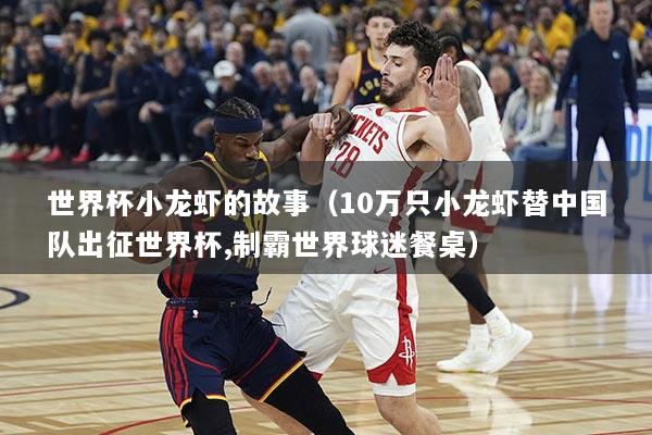 世界杯小龙虾的故事（10万只小龙虾替中国队出征世界杯,制霸世界球迷餐桌）