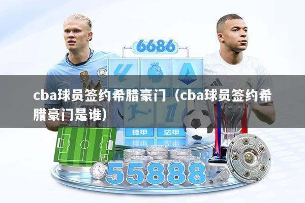 cba球员签约希腊豪门（cba球员签约希腊豪门是谁）