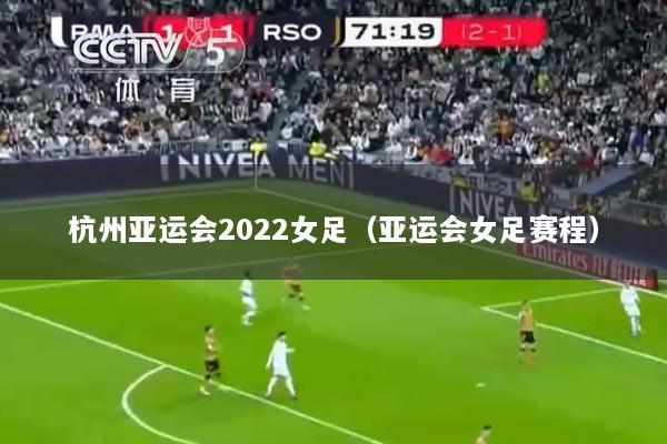 杭州亚运会2022女足（亚运会女足赛程）
