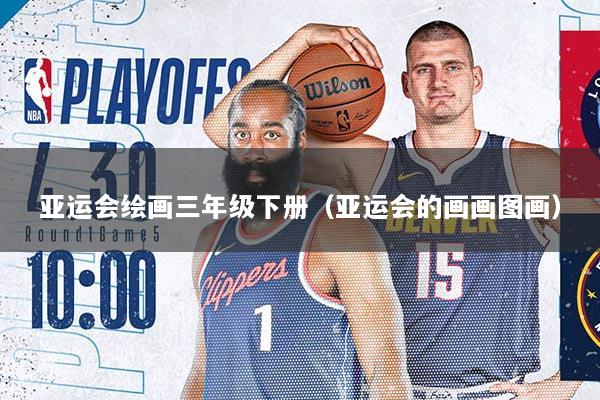 亚运会绘画三年级下册（亚运会的画画图画）