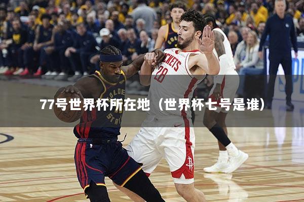 77号世界杯所在地（世界杯七号是谁）