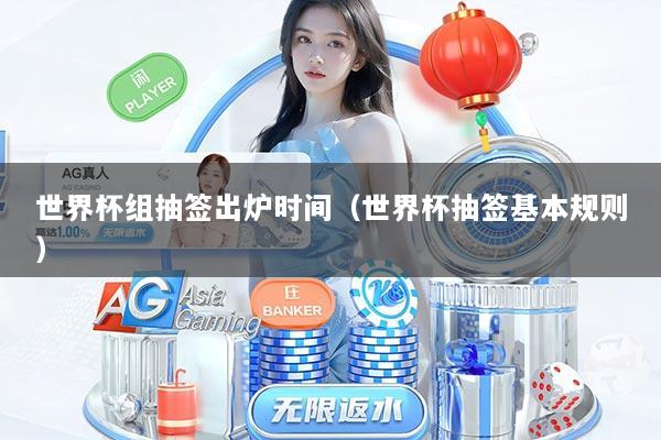 世界杯组抽签出炉时间（世界杯抽签基本规则）