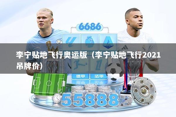 李宁贴地飞行奥运版（李宁贴地飞行2021吊牌价）