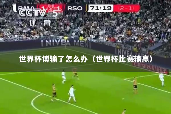 世界杯博输了怎么办（世界杯比赛输赢）