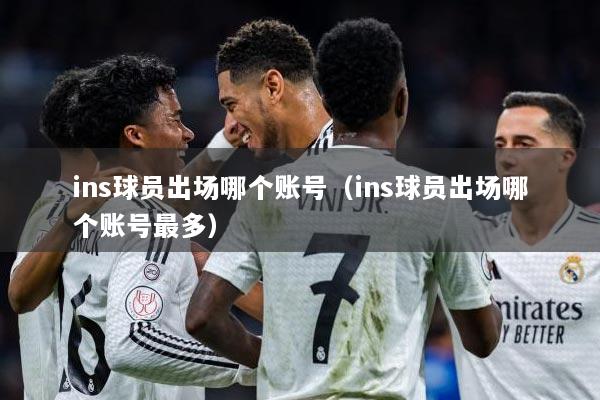 ins球员出场哪个账号（ins球员出场哪个账号最多）