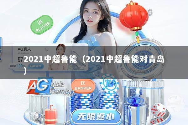 2021中超鲁能（2021中超鲁能对青岛）