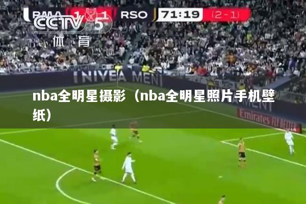 nba全明星摄影（nba全明星照片手机壁纸）