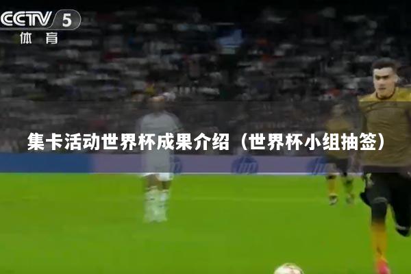 集卡活动世界杯成果介绍（世界杯小组抽签）