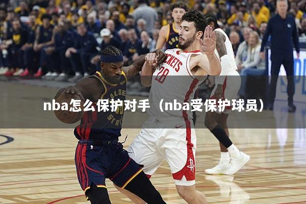 nba怎么保护对手（nba受保护球员）