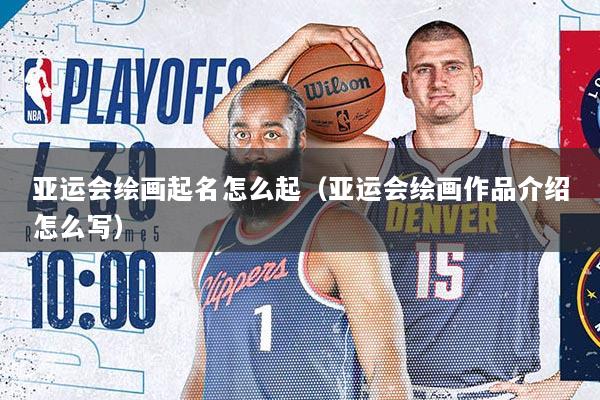 亚运会绘画起名怎么起（亚运会绘画作品介绍怎么写）