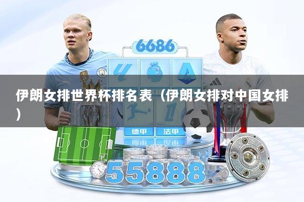伊朗女排世界杯排名表（伊朗女排对中国女排）