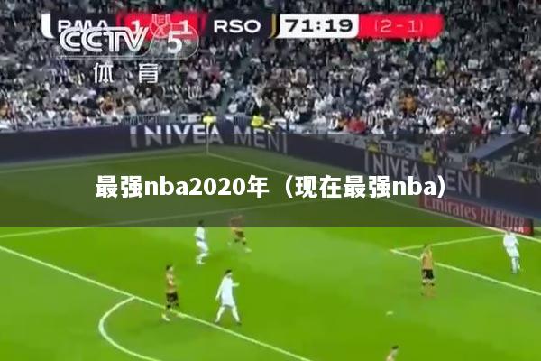最强nba2020年（现在最强nba）