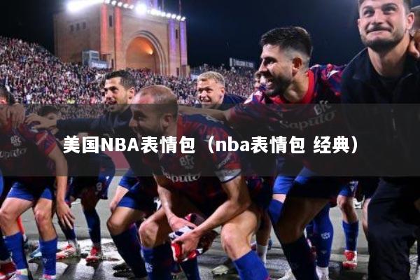 美国NBA表情包（nba表情包 经典）
