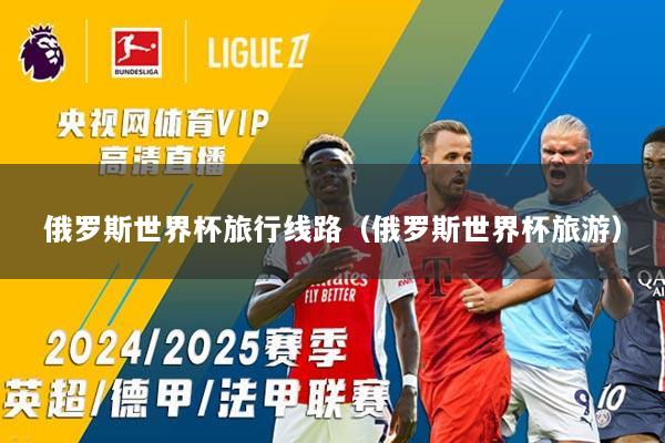 俄罗斯世界杯旅行线路（俄罗斯世界杯旅游）