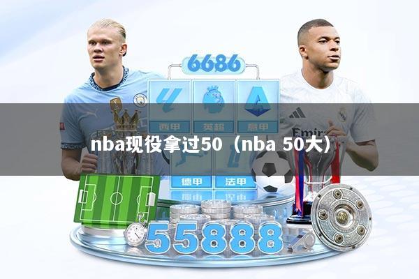 nba现役拿过50（nba 50大）