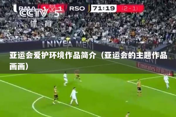 亚运会爱护环境作品简介（亚运会的主题作品画画）