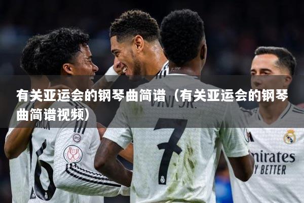 有关亚运会的钢琴曲简谱（有关亚运会的钢琴曲简谱视频）